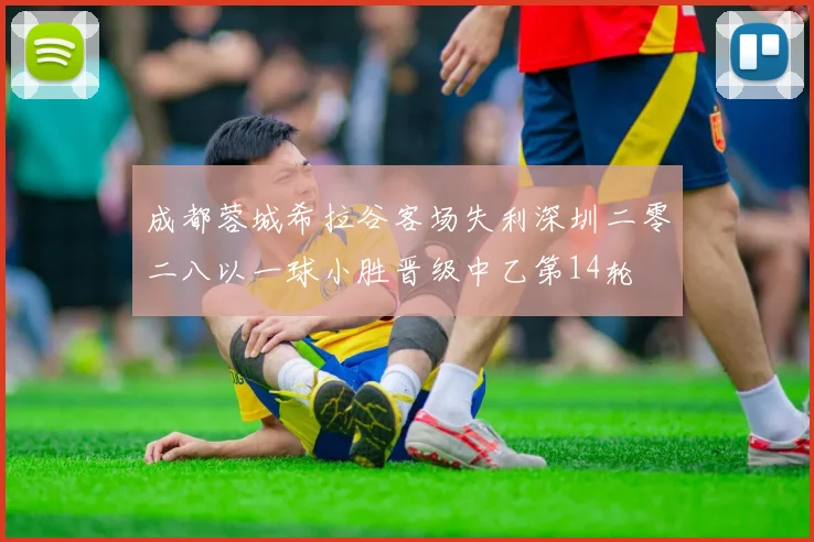 成都蓉城希拉谷客场失利深圳二零二八以一球小胜晋级中乙第14轮