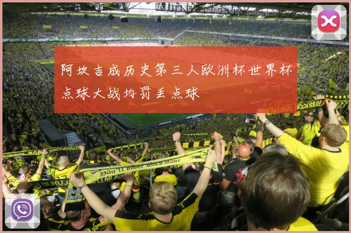 阿坎吉成历史第三人欧洲杯世界杯点球大战均罚丢点球