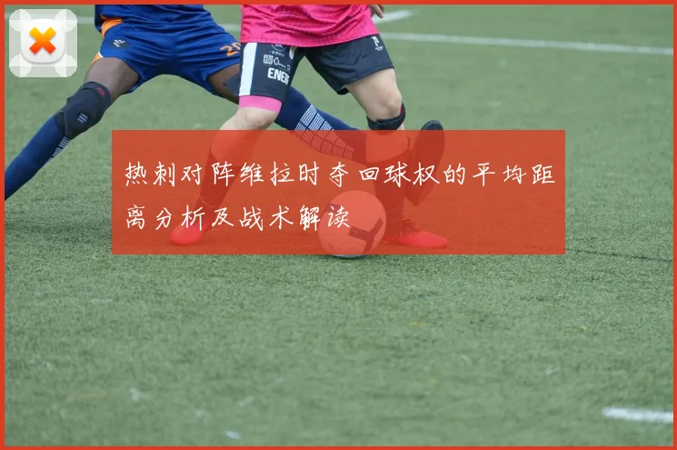 热刺对阵维拉时夺回球权的平均距离分析及战术解读