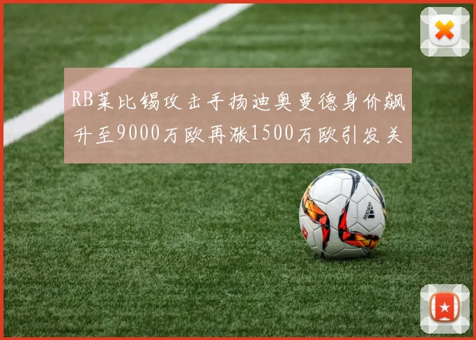 RB莱比锡攻击手扬迪奥曼德身价飙升至9000万欧再涨1500万欧引发关注